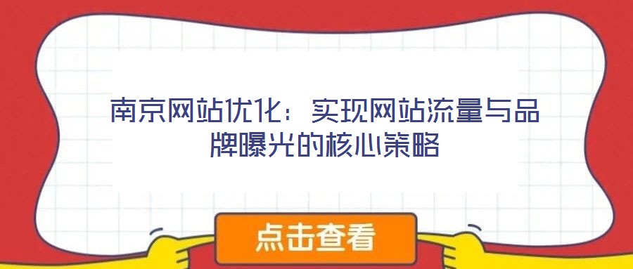 南京網(wǎng)站優(yōu)化:實現(xiàn)網(wǎng)站流量與品牌曝光的核心策略