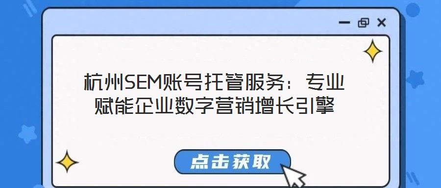 杭州SEM賬號托管服務:專業賦能企業數字營銷增長引擎