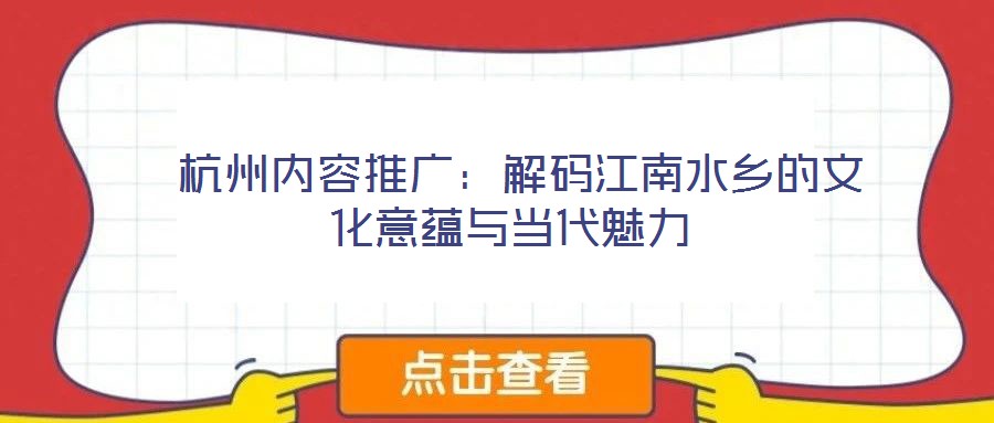 杭州內容推廣:解碼江南水鄉的文化意蘊與當代魅力