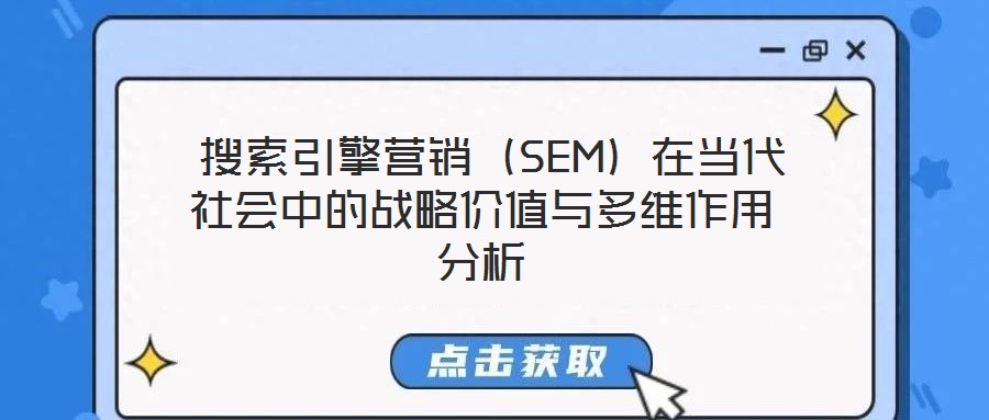 搜索引擎營銷(SEM)在當(dāng)代社會(huì)中的戰(zhàn)略價(jià)值與多維作用分析