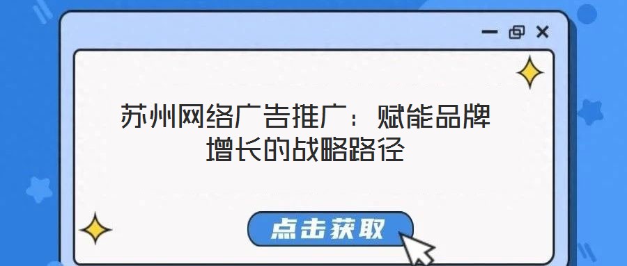 蘇州網絡廣告推廣:賦能品牌增長的戰略路徑