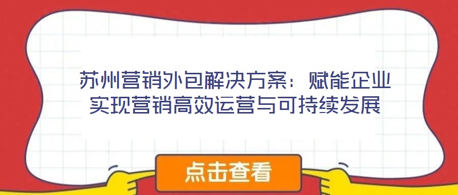 蘇州營銷外包解決方案:賦能企業實現營銷高效運營與可持續發展
