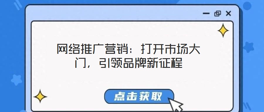 網(wǎng)絡(luò)推廣營銷:打開市場大門,引領(lǐng)品牌新征程