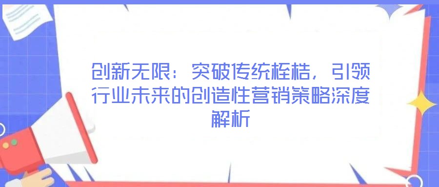 創(chuàng)新無限:突破傳統(tǒng)桎梏,引領(lǐng)行業(yè)未來的創(chuàng)造性營銷策略深度解析