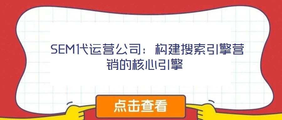 SEM代運營公司:構(gòu)建搜索引擎營銷的核心引擎