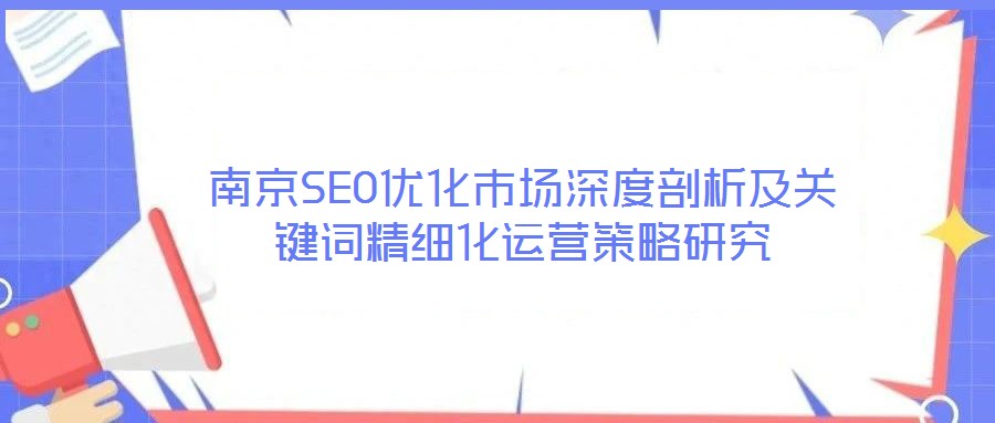 南京SEO優(yōu)化市場深度剖析及關(guān)鍵詞精細(xì)化運營策略研究