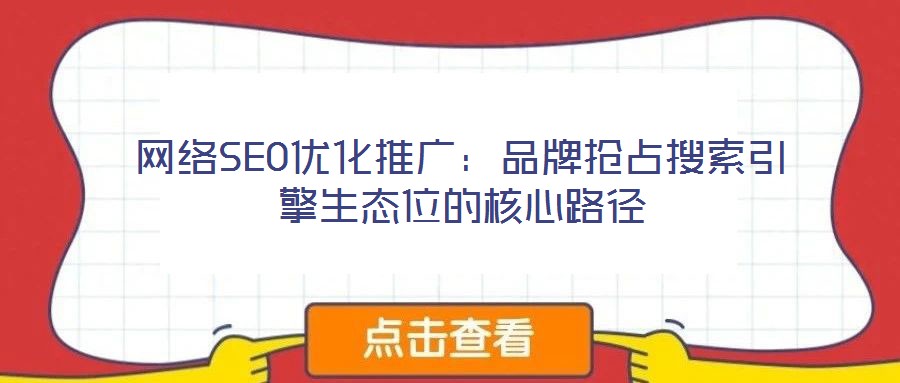 網絡SEO優化推廣:品牌搶占搜索引擎生態位的核心路徑