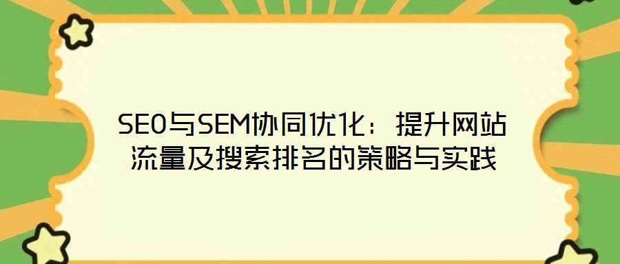 SEO與SEM協同優化:提升網站流量及搜索排名的策略與實踐