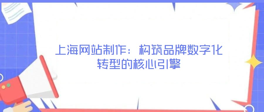 上海網站制作:構筑品牌數字化轉型的核心引擎