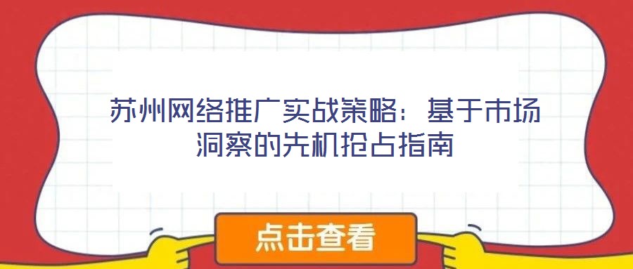 蘇州網絡推廣實戰策略:基于市場洞察的先機搶占指南