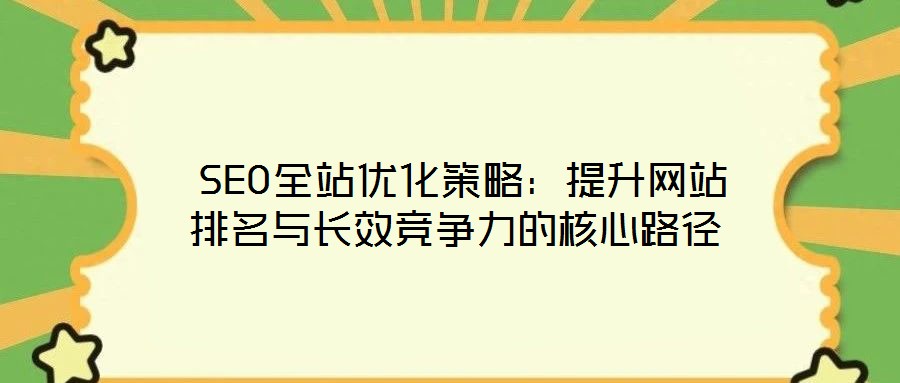 SEO全站優化策略:提升網站排名與長效競爭力的核心路徑