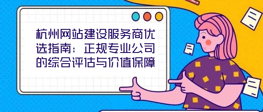 杭州網站建設服務商優選指南:正規專業公司的綜合評估與價值保障