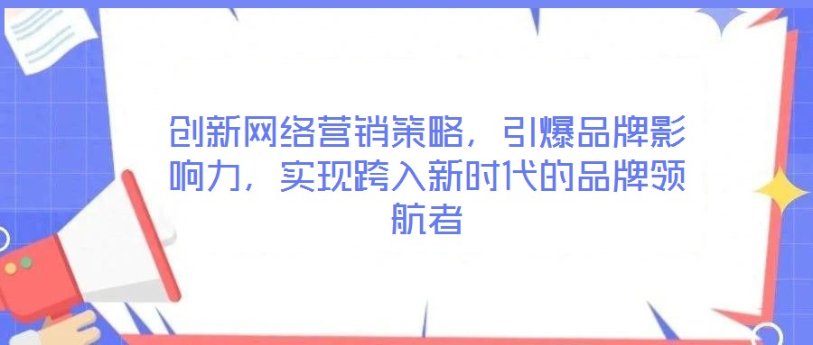 創(chuàng)新網(wǎng)絡(luò)營銷策略,引爆品牌影響力,實現(xiàn)跨入新時代的品牌領(lǐng)航者