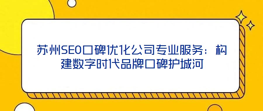 蘇州SEO口碑優化公司專業服務:構建數字時代品牌口碑護城河