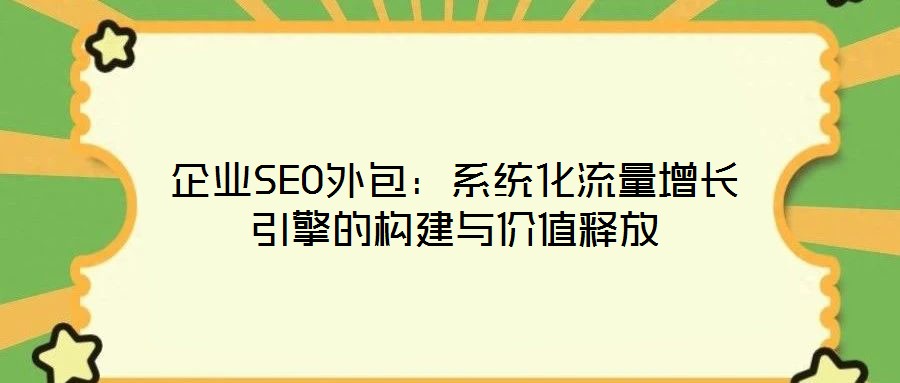 企業(yè)SEO外包:系統(tǒng)化流量增長(zhǎng)引擎的構(gòu)建與價(jià)值釋放