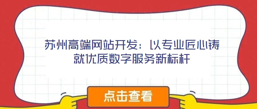 蘇州高端網(wǎng)站開發(fā):以專業(yè)匠心鑄就優(yōu)質(zhì)數(shù)字服務(wù)新標(biāo)桿