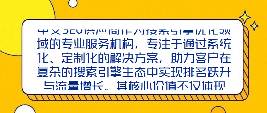 中文SEO供應商作為搜索引擎優化領域的專業服務機構,專注于通過系統化、定制化的解決方案,助力客戶在復雜的搜索引擎生態中實現排名躍升與流量增長。其核心價值不僅體現