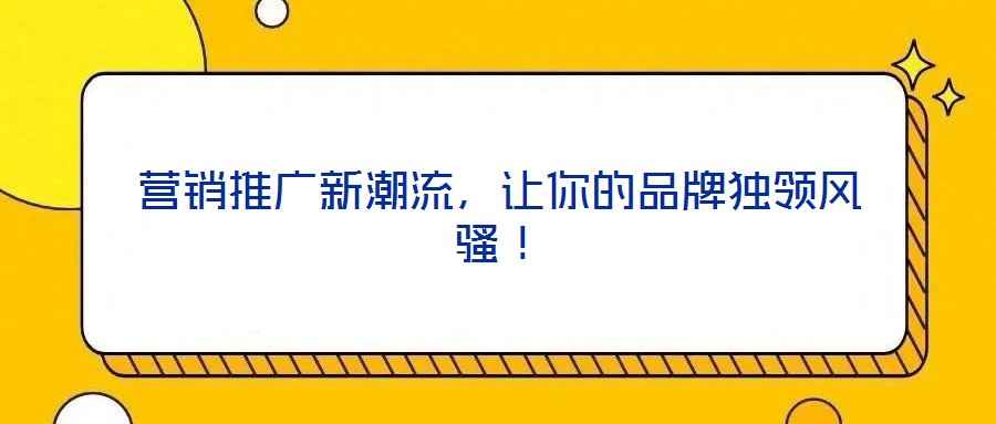 營銷推廣新潮流,讓你的品牌獨領(lǐng)風(fēng)騷!