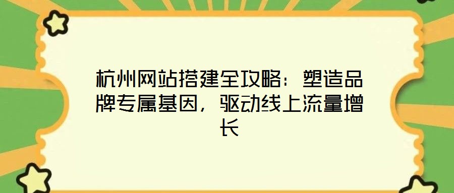 杭州網(wǎng)站搭建全攻略:塑造品牌專屬基因,驅動線上流量增長