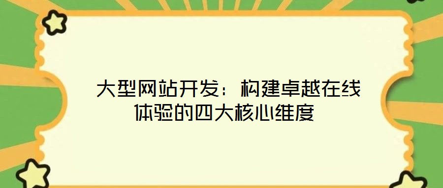 大型網站開發:構建卓越在線體驗的四大核心維度