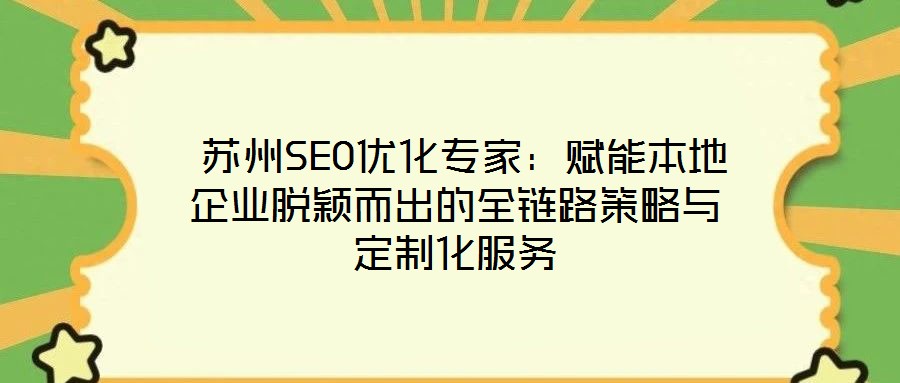 蘇州SEO優化專家:賦能本地企業脫穎而出的全鏈路策略與定制化服務