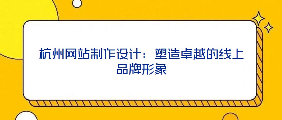 杭州網(wǎng)站制作設(shè)計(jì):塑造卓越的線上品牌形象