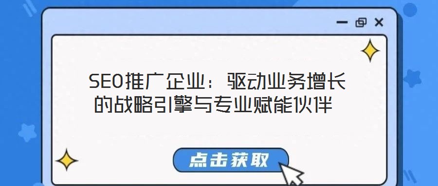 SEO推廣企業(yè):驅(qū)動(dòng)業(yè)務(wù)增長(zhǎng)的戰(zhàn)略引擎與專業(yè)賦能伙伴