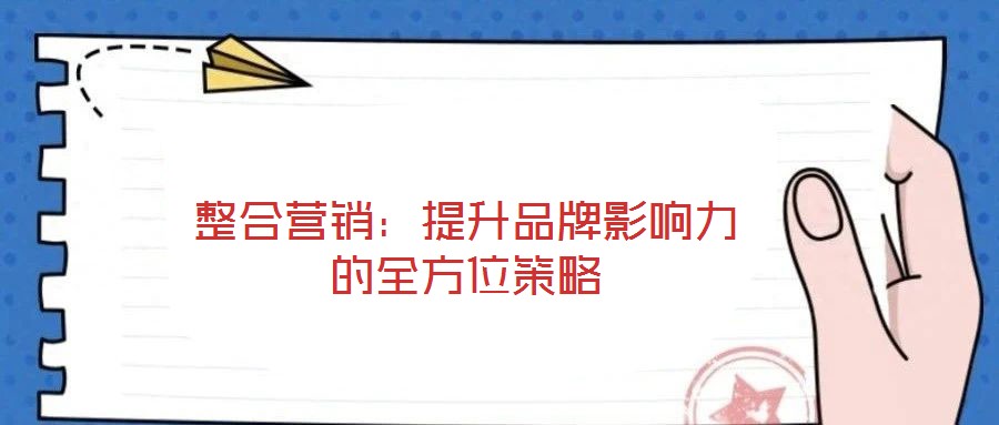 整合營(yíng)銷(xiāo):提升品牌影響力的全方位策略