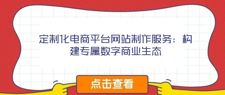 定制化電商平臺網站制作服務:構建專屬數字商業生態