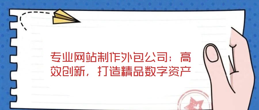 專業(yè)網(wǎng)站制作外包公司:高效創(chuàng)新,打造精品數(shù)字資產(chǎn)