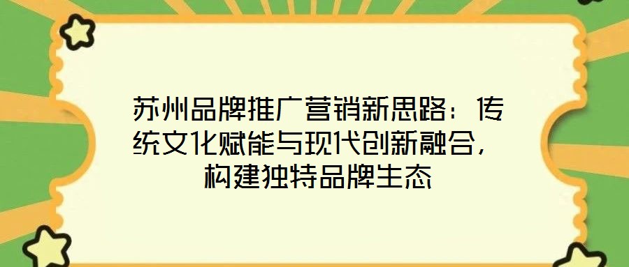 蘇州品牌推廣營銷新思路：傳統文化賦能與現代創新融合，構建獨特品牌生態