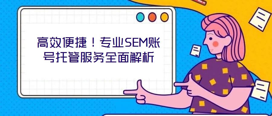 高效便捷!專業(yè)SEM賬號(hào)托管服務(wù)全面解析
