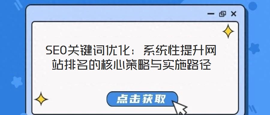 SEO關(guān)鍵詞優(yōu)化:系統(tǒng)性提升網(wǎng)站排名的核心策略與實(shí)施路徑