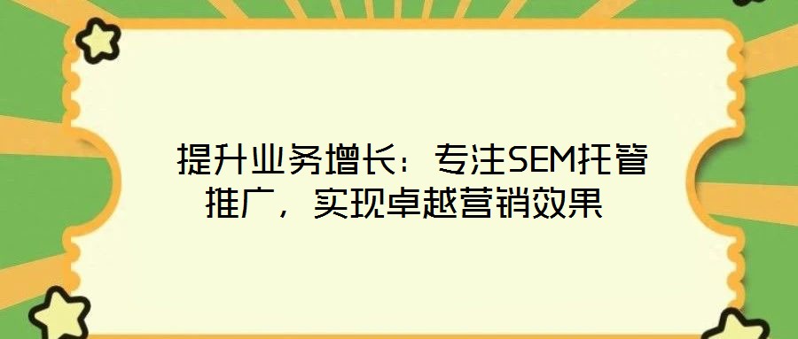 提升業(yè)務(wù)增長(zhǎng):專注SEM托管推廣,實(shí)現(xiàn)卓越營(yíng)銷效果
