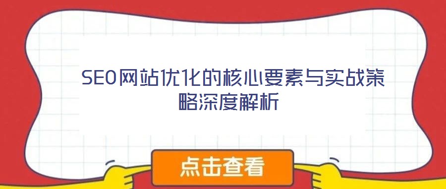 SEO網(wǎng)站優(yōu)化的核心要素與實(shí)戰(zhàn)策略深度解析