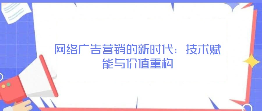 網(wǎng)絡(luò)廣告營銷的新時代:技術(shù)賦能與價值重構(gòu)