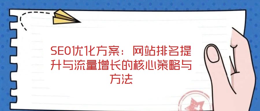 SEO優(yōu)化方案:網(wǎng)站排名提升與流量增長的核心策略與方法