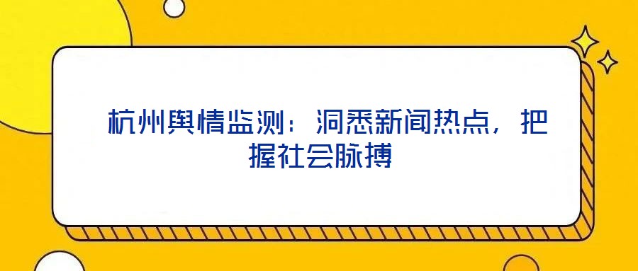 杭州輿情監測:洞悉新聞熱點,把握社會脈搏