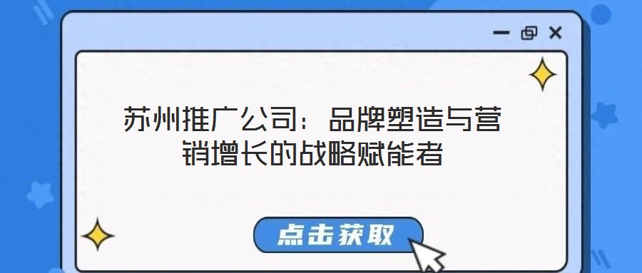 蘇州推廣公司：品牌塑造與營銷增長的戰(zhàn)略賦能者