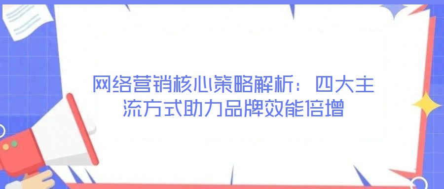 網(wǎng)絡營銷核心策略解析:四大主流方式助力品牌效能倍增