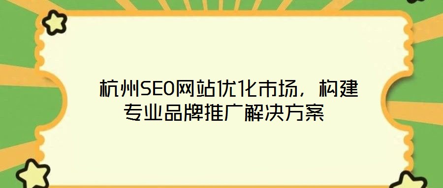 杭州SEO網(wǎng)站優(yōu)化市場,構建專業(yè)品牌推廣解決方案