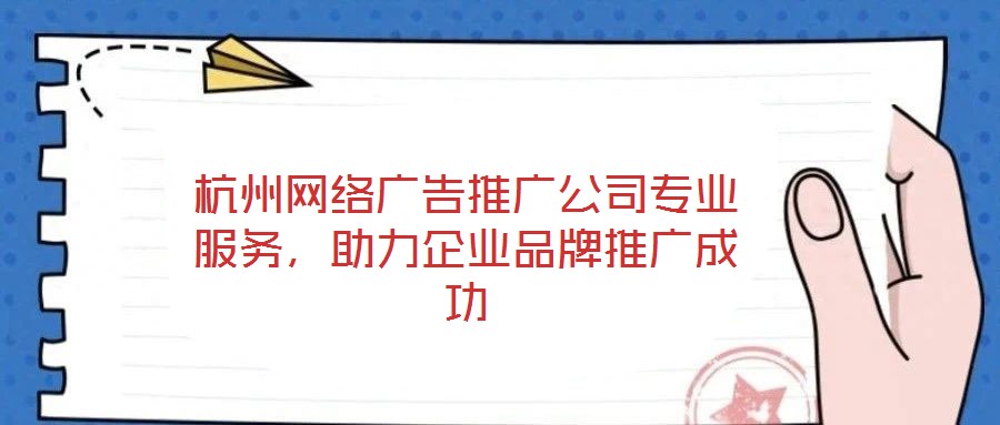 杭州網絡廣告推廣公司專業(yè)服務,助力企業(yè)品牌推廣成功