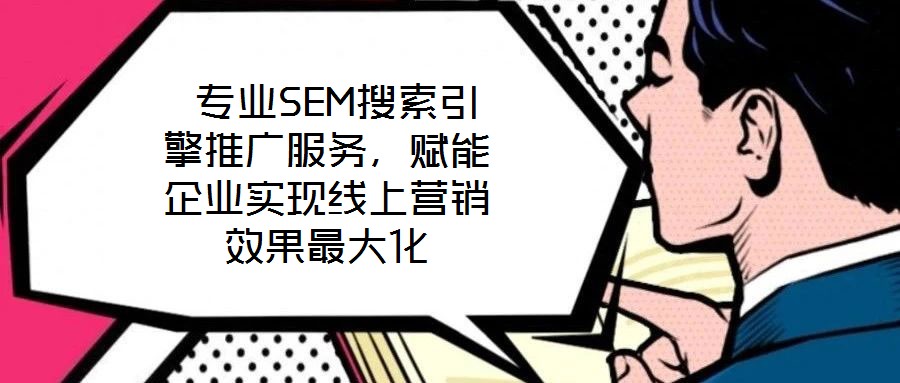 專業SEM搜索引擎推廣服務,賦能企業實現線上營銷效果最大化