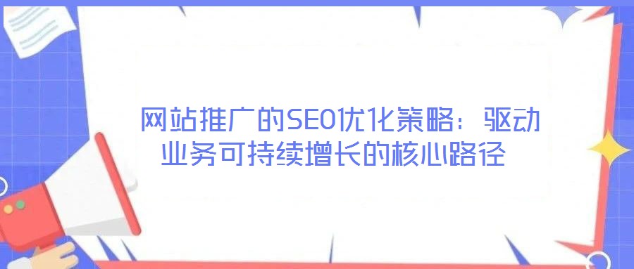  網站推廣的SEO優化策略：驅動業務可持續增長的核心路徑