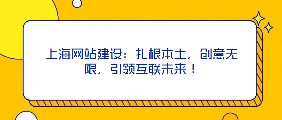 上海網站建設:扎根本土,創意無限,引領互聯未來!