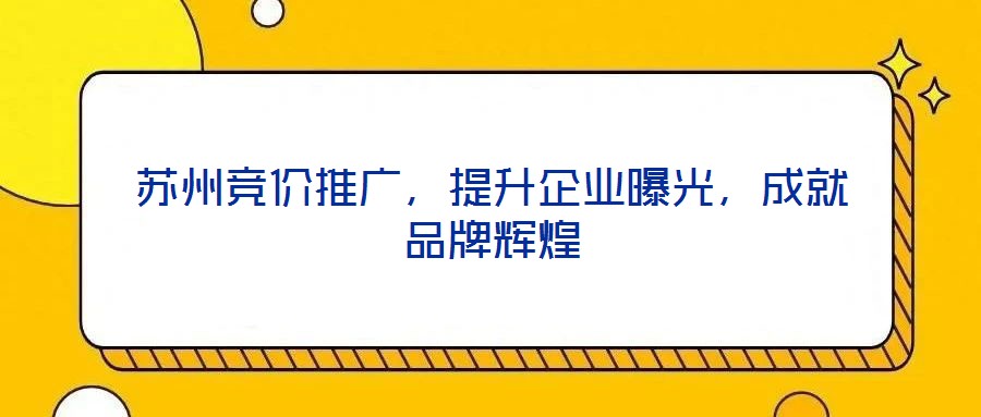 蘇州競價推廣,提升企業曝光,成就品牌輝煌