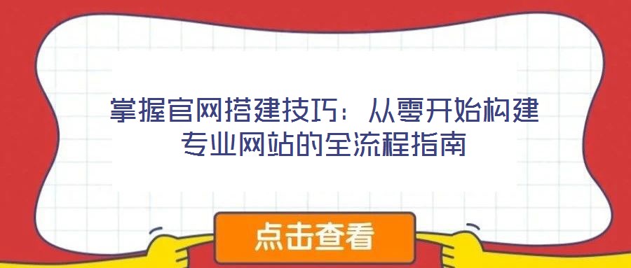 掌握官網(wǎng)搭建技巧:從零開始構(gòu)建專業(yè)網(wǎng)站的全流程指南