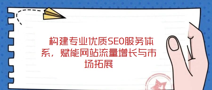構建專業優質SEO服務體系,賦能網站流量增長與市場拓展