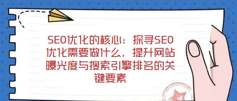 SEO優化的核心:探尋SEO優化需要做什么,提升網站曝光度與搜索引擎排名的關鍵要素