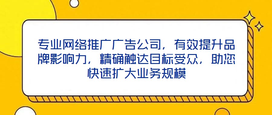專業網絡推廣廣告公司,有效提升品牌影響力,精確觸達目標受眾,助您快速擴大業務規模